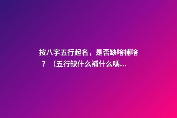 按八字五行起名，是否缺啥補啥？（五行缺什么補什么嗎）